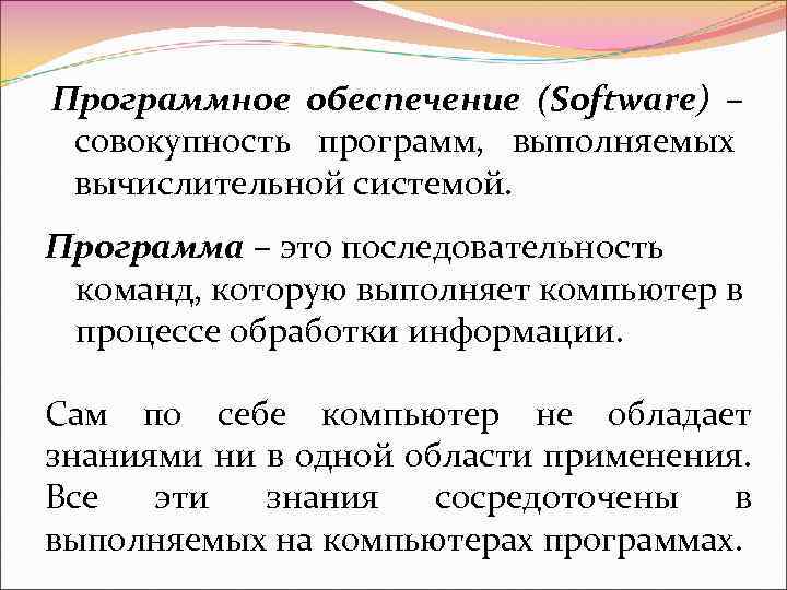 Программное обеспечение (Software) – совокупность программ, выполняемых вычислительной системой. Программа – это последовательность команд,