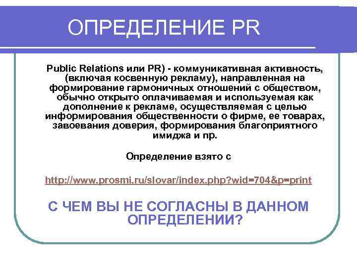 ОПРЕДЕЛЕНИЕ PR Public Relations или PR) - коммуникативная активность, (включая косвенную рекламу), направленная на