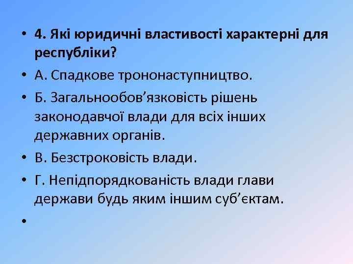  • 4. Які юридичні властивості характерні для республіки? • А. Спадкове трононаступництво. •