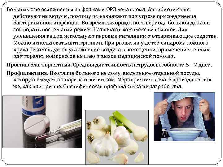 Больных с не осложненными формами ОРЗ лечат дома. Антибиотики не действуют на вирусы, поэтому