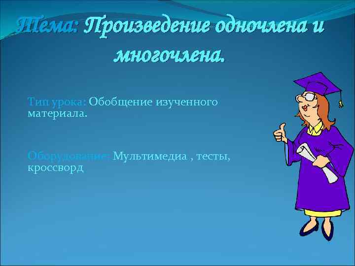 Тема: Произведение одночлена и многочлена. Тип урока: Обобщение изученного материала. Оборудование: Мультимедиа , тесты,
