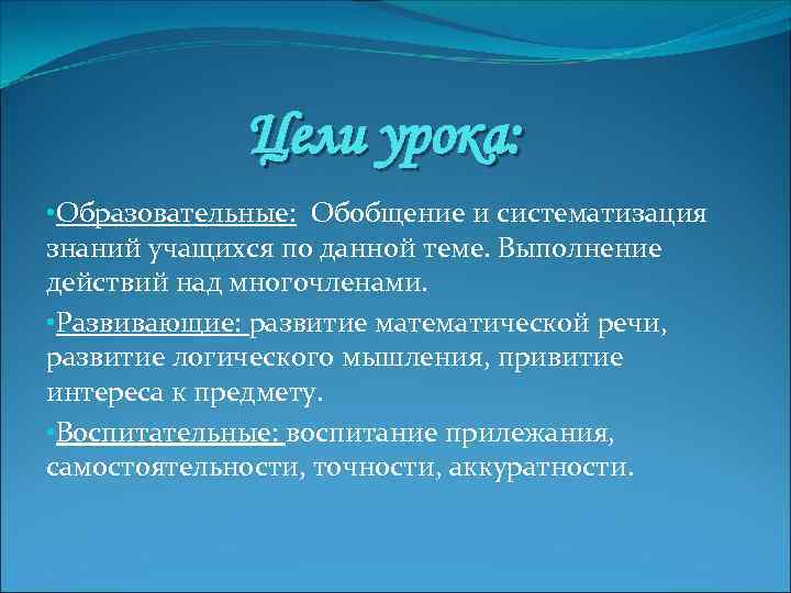Цели урока: • Образовательные: Обобщение и систематизация знаний учащихся по данной теме. Выполнение действий