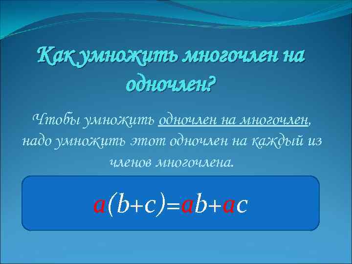 Как умножить многочлен на одночлен? Чтобы умножить одночлен на многочлен, надо умножить этот одночлен