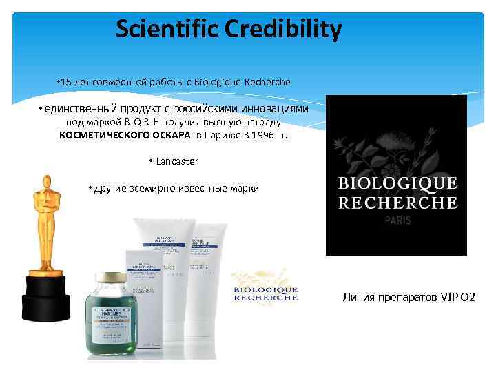 Scientific Credibility • 15 лет совместной работы с Biologique Recherche • единственный продукт с