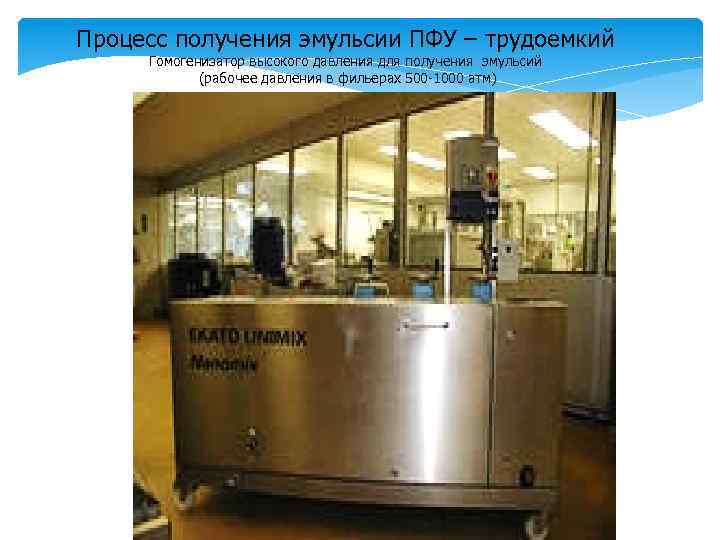 Процесс получения эмульсии ПФУ – трудоемкий Гомогенизатор высокого давления для получения эмульсий (рабочее давления