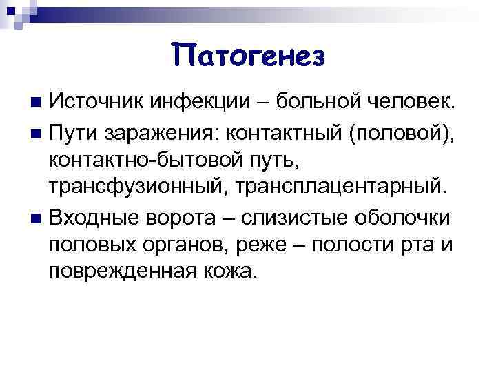 Патогенез Источник инфекции – больной человек. n Пути заражения: контактный (половой), контактно-бытовой путь, трансфузионный,