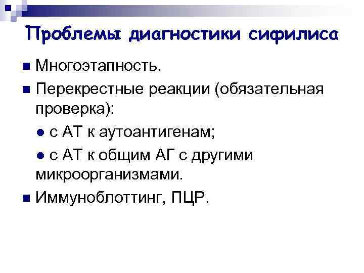 Проблемы диагностики сифилиса Многоэтапность. n Перекрестные реакции (обязательная проверка): ● с АТ к аутоантигенам;