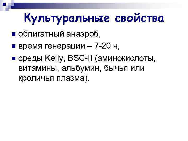 Культуральные свойства облигатный анаэроб, n время генерации – 7 -20 ч, n среды Kelly,