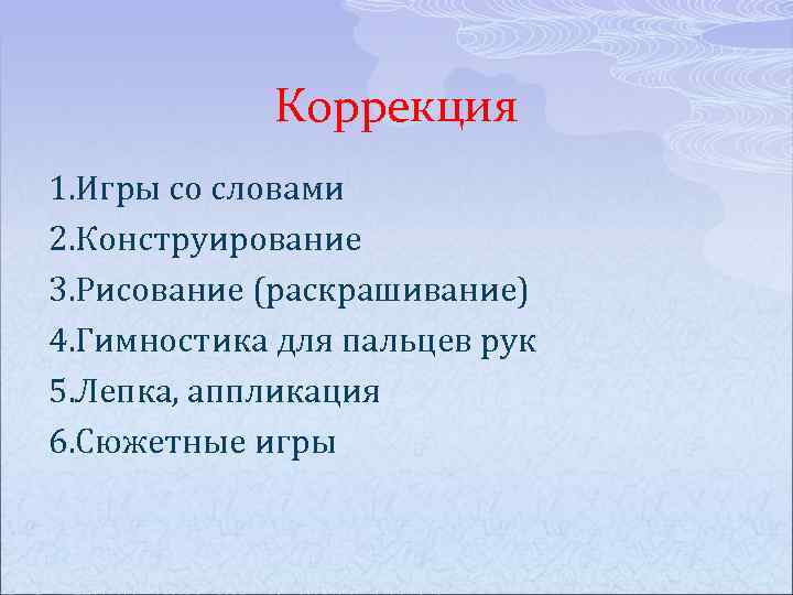 Коррекция 1. Игры со словами 2. Конструирование 3. Рисование (раскрашивание) 4. Гимностика для пальцев