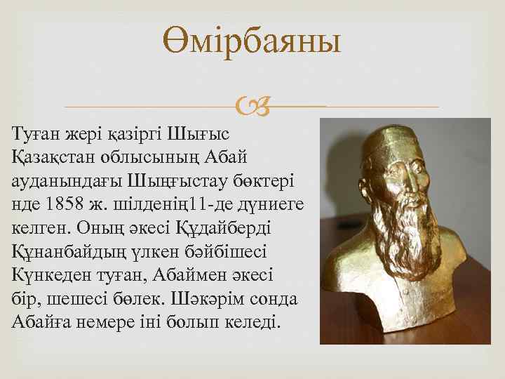 Өмірбаяны Туған жері қазіргі Шығыс Қазақстан облысының Абай ауданындағы Шыңғыстау бөктері нде 1858 ж.