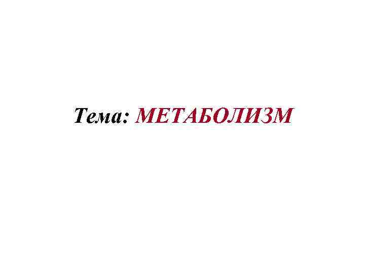 Тема: МЕТАБОЛИЗМ 