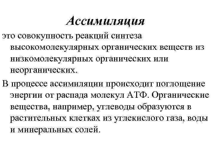 Ассимиляция это совокупность реакций синтеза высокомолекулярных органических веществ из низкомолекулярных органических или неорганических. В
