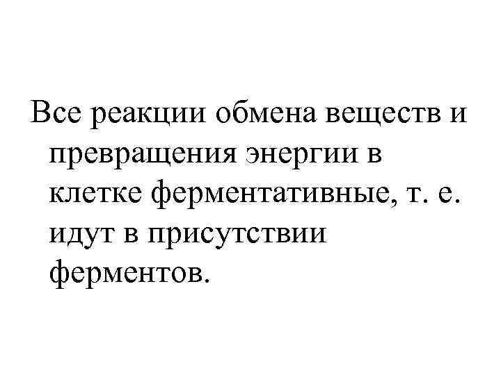 Все реакции обмена веществ и превращения энергии в клетке ферментативные, т. е. идут в