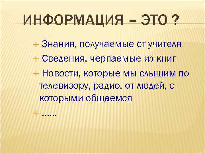 ИНФОРМАЦИЯ – ЭТО ? Знания, получаемые от учителя Сведения, черпаемые из книг Новости, которые