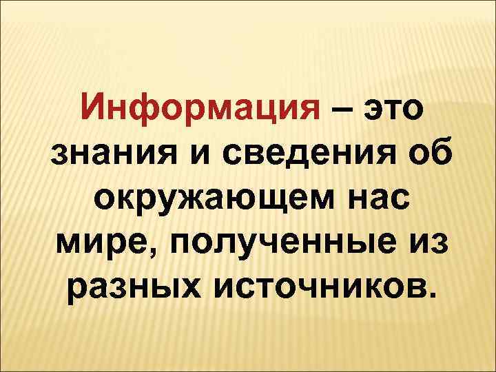 Информация – это знания и сведения об окружающем нас мире, полученные из разных источников.