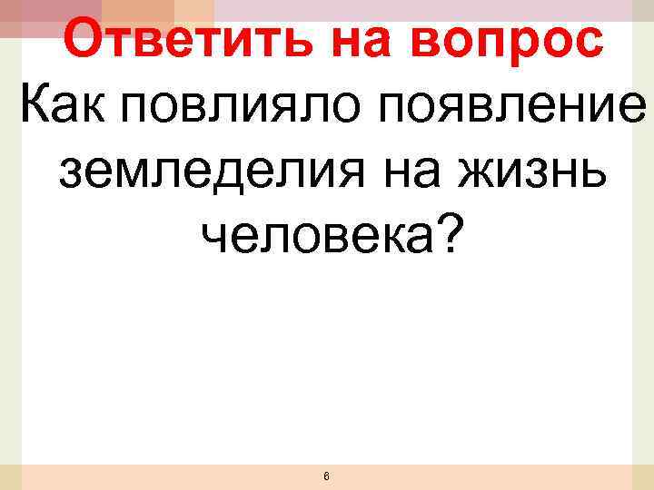 Ответить на вопрос Как повлияло появление земледелия на жизнь человека? 6 