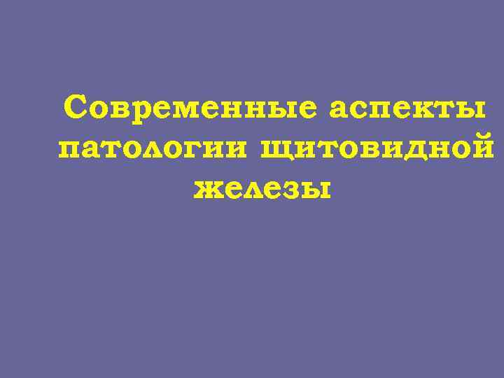 Современные аспекты патологии щитовидной железы 