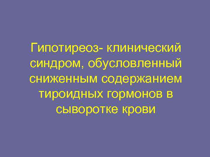 Гипотиреоз- клинический синдром, обусловленный сниженным содержанием тироидных гормонов в сыворотке крови 
