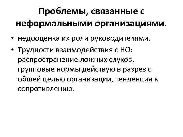 Проблемы, связанные с неформальными организациями. • недооценка их роли руководителями. • Трудности взаимодействия с