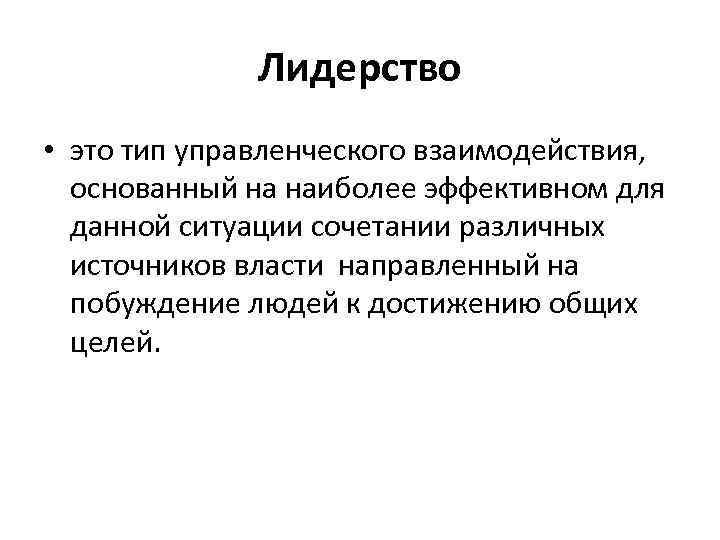 Лидерство • это тип управленческого взаимодействия, основанный на наиболее эффективном для данной ситуации сочетании