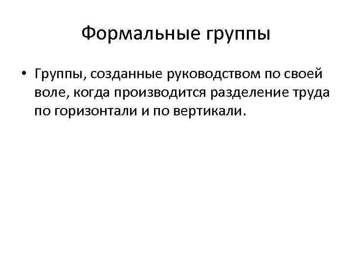 Формальные группы • Группы, созданные руководством по своей воле, когда производится разделение труда по