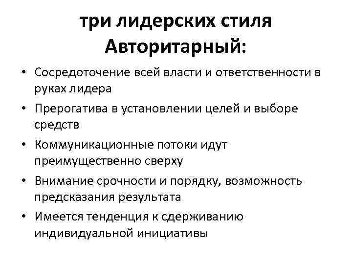 три лидерских стиля Авторитарный: • Сосредоточение всей власти и ответственности в руках лидера •