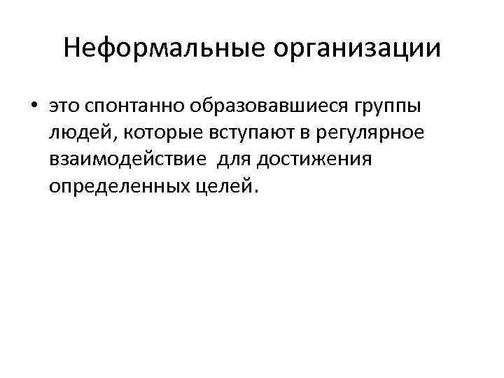 Неформальные организации • это спонтанно образовавшиеся группы людей, которые вступают в регулярное взаимодействие для