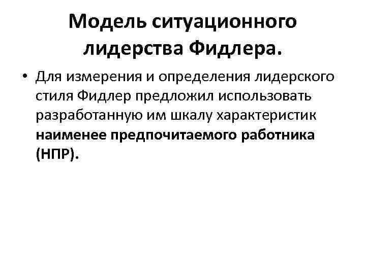 Модель ситуационного лидерства Фидлера. • Для измерения и определения лидерского стиля Фидлер предложил использовать