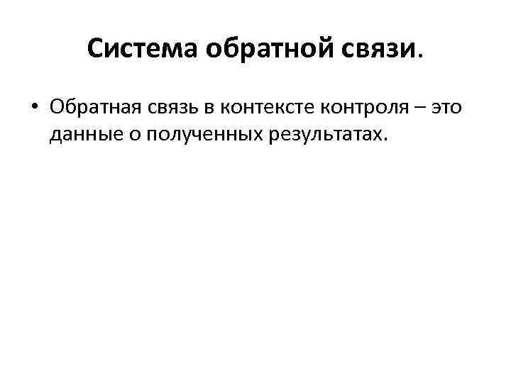 Система обратной связи. • Обратная связь в контексте контроля – это данные о полученных