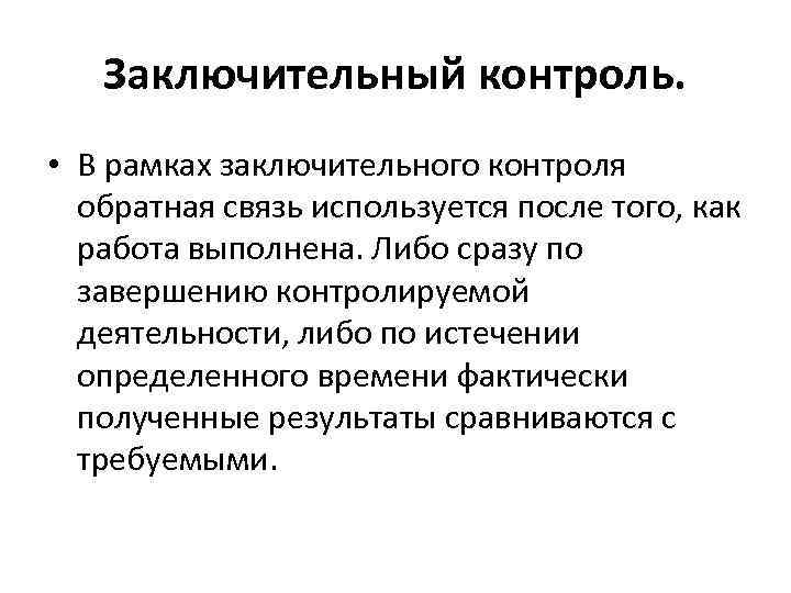 Заключительный контроль. • В рамках заключительного контроля обратная связь используется после того, как работа