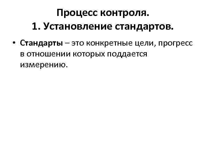 Процесс контроля. 1. Установление стандартов. • Стандарты – это конкретные цели, прогресс в отношении