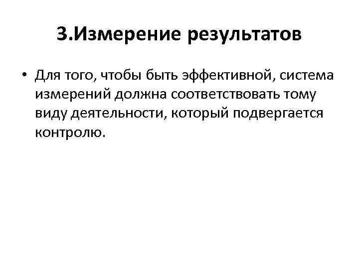 3. Измерение результатов • Для того, чтобы быть эффективной, система измерений должна соответствовать тому