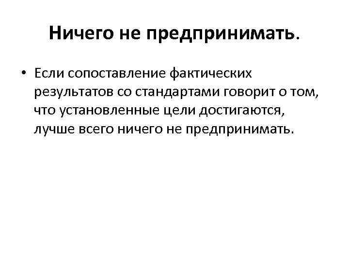Ничего не предпринимать. • Если сопоставление фактических результатов со стандартами говорит о том, что