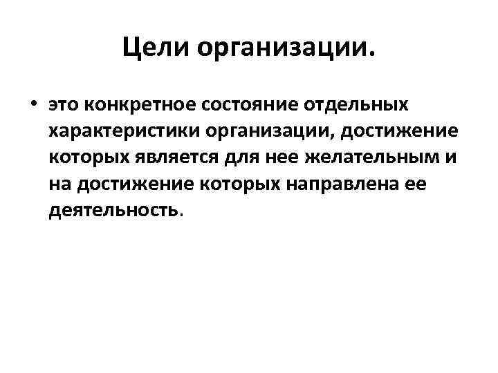 Цели организации. • это конкретное состояние отдельных характеристики организации, достижение которых является для нее