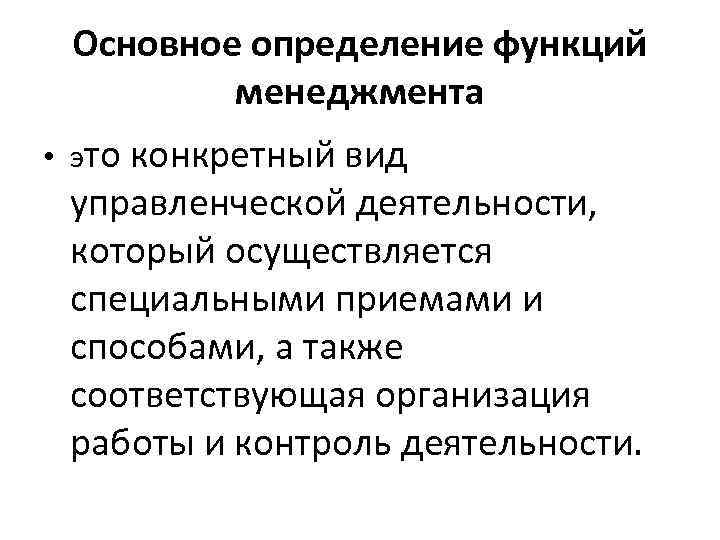 Основное определение функций менеджмента • это конкретный вид управленческой деятельности, который осуществляется специальными приемами