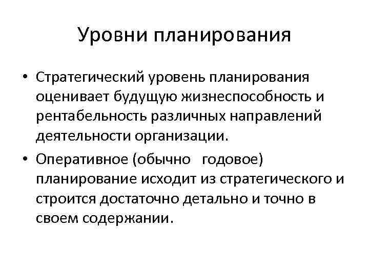Уровни планирования • Стратегический уровень планирования оценивает будущую жизнеспособность и рентабельность различных направлений деятельности