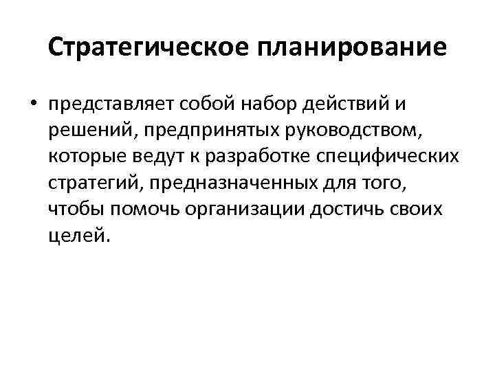 Стратегическое планирование • представляет собой набор действий и решений, предпринятых руководством, которые ведут к