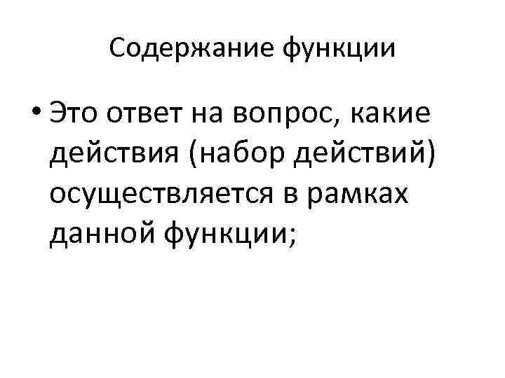 Содержание функции • Это ответ на вопрос, какие действия (набор действий) осуществляется в рамках