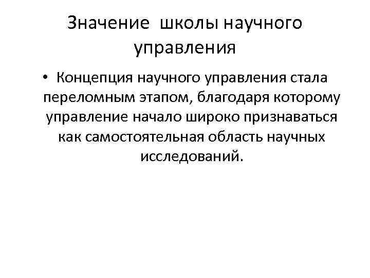 Значение школы научного управления • Концепция научного управления стала переломным этапом, благодаря которому управление