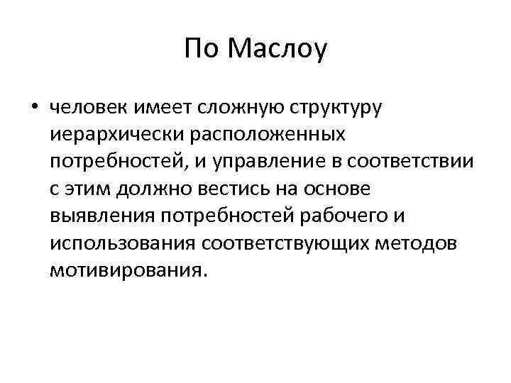 По Маслоу • человек имеет сложную структуру иерархически расположенных потребностей, и управление в соответствии