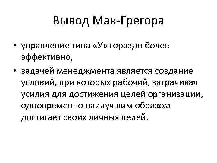 Вывод Мак-Грегора • управление типа «У» гораздо более эффективно, • задачей менеджмента является создание