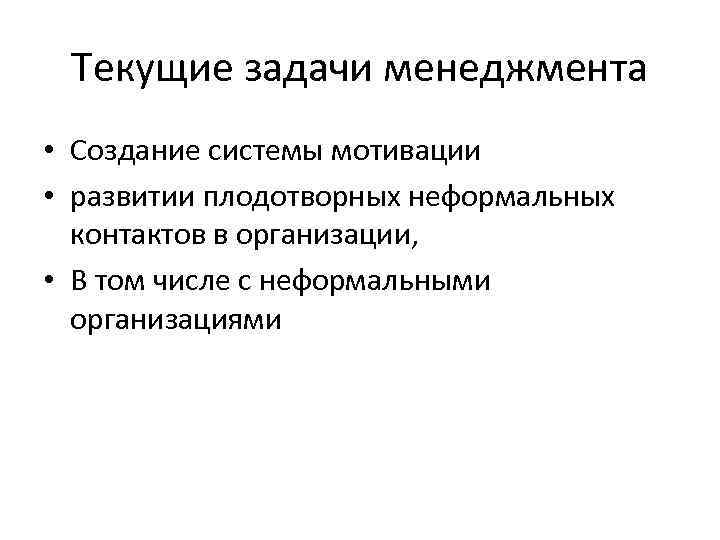 Текущие задачи менеджмента • Создание системы мотивации • развитии плодотворных неформальных контактов в организации,