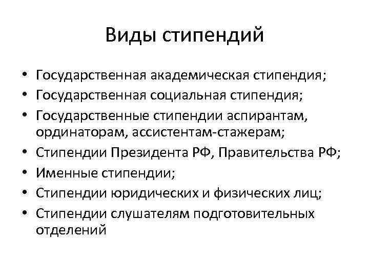 Виды стипендий • Государственная академическая стипендия; • Государственная социальная стипендия; • Государственные стипендии аспирантам,