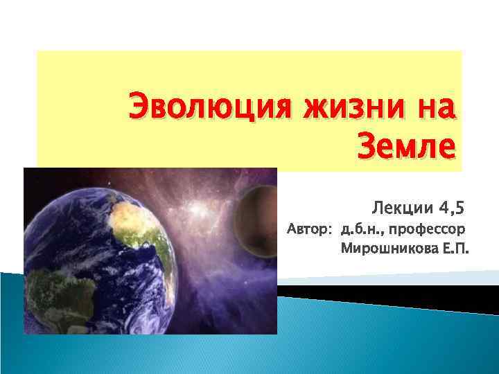 Эволюция жизни на Земле Лекции 4, 5 Автор: д. б. н. , профессор Мирошникова