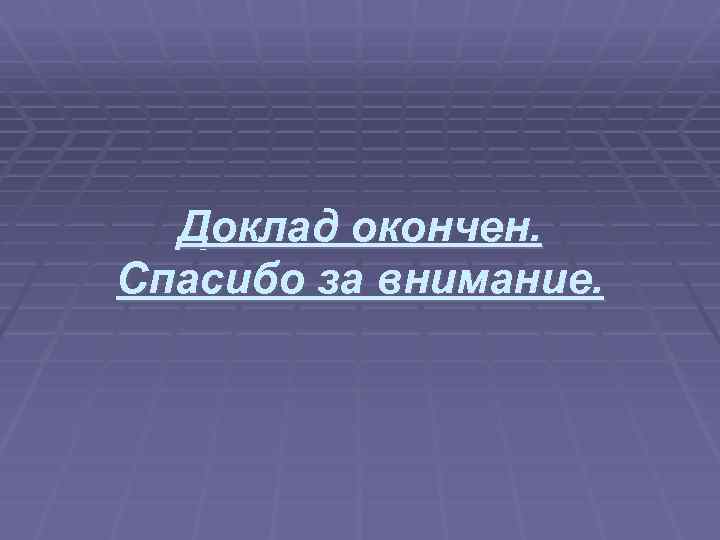 Доклад окончен. Спасибо за внимание. 