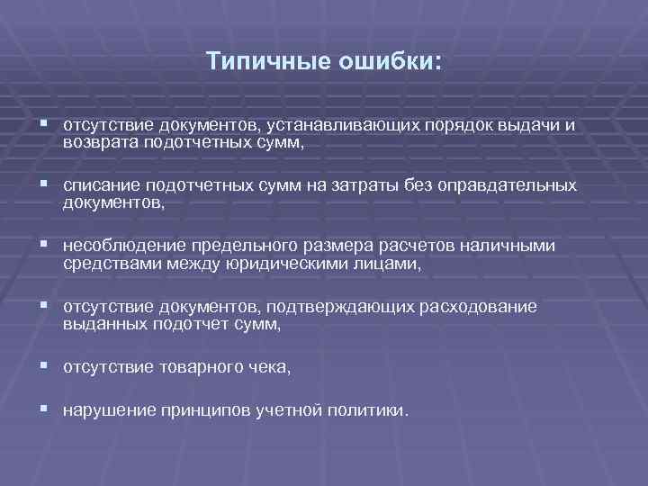 Типичные ошибки: § отсутствие документов, устанавливающих порядок выдачи и возврата подотчетных сумм, § списание