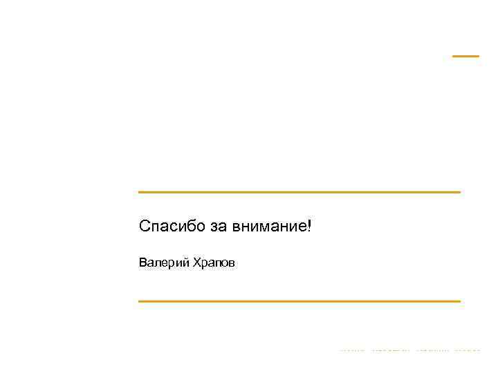 Спасибо за внимание! Валерий Храпов 