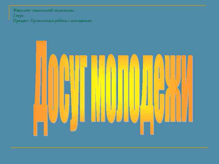 Факультет социальной педагогики. 2 курс. Предмет: Организация работы с молодежью. 