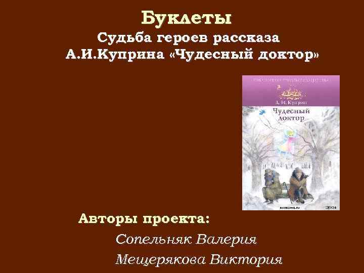 Буклеты Судьба героев рассказа А. И. Куприна «Чудесный доктор» Авторы проекта: Сопельняк Валерия Мещерякова