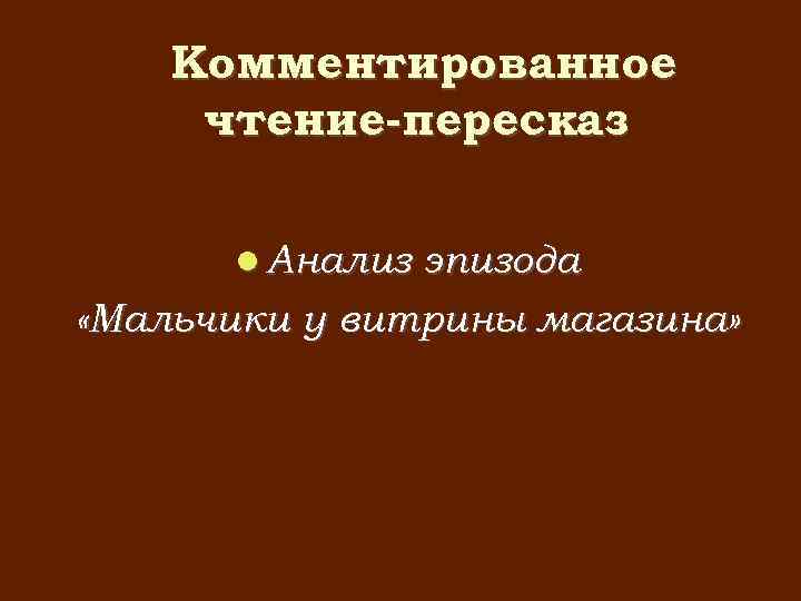 Комментированное чтение-пересказ Анализ эпизода «Мальчики у витрины магазина» 